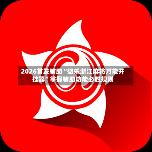 2026首发辅助“微乐浙江麻将万能开挂器”掌握辅助功能必胜规则-第2张图片