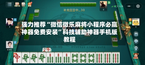 强力推荐“微信微乐麻将小程序必赢神器免费安装”科技辅助神器手机版教程