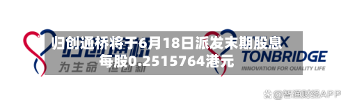 归创通桥将于6月18日派发末期股息每股0.2515764港元