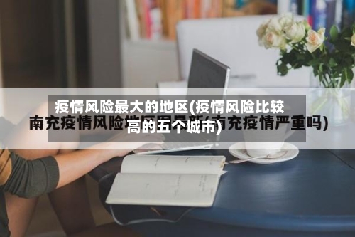 疫情风险最大的地区(疫情风险比较高的五个城市)