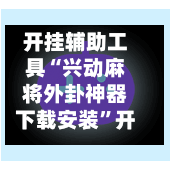 开挂辅助工具“兴动麻将外卦神器下载安装”开挂(透视)辅助神器-第2张图片