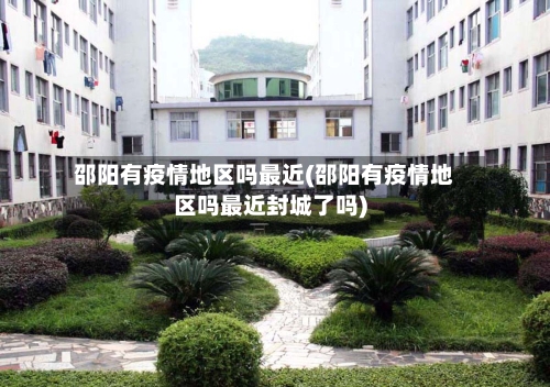 邵阳有疫情地区吗最近(邵阳有疫情地区吗最近封城了吗)