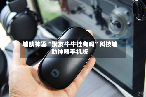 辅助神器“聚友牛牛挂有吗	”科技辅助神器手机版-第2张图片