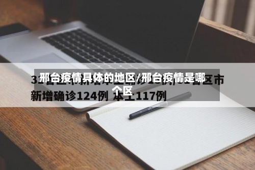 邢台疫情具体的地区/邢台疫情是哪个区-第2张图片