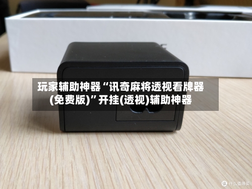 玩家辅助神器“讯奇麻将透视看牌器(免费版)”开挂(透视)辅助神器-第2张图片