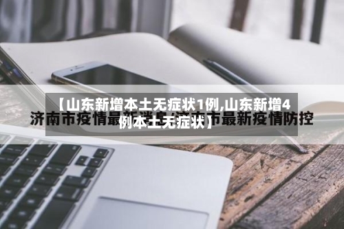 【山东新增本土无症状1例,山东新增4例本土无症状】-第2张图片