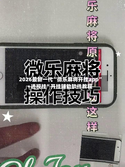 2026最新一代“微乐麻将开挂app”+透视挂	”开挂辅助软件教程-第2张图片