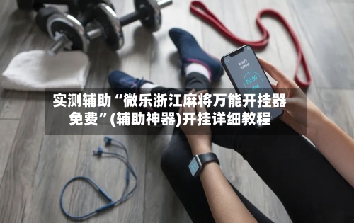 实测辅助“微乐浙江麻将万能开挂器免费”(辅助神器)开挂详细教程-第2张图片