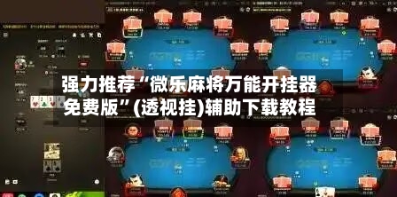 强力推荐“微乐麻将万能开挂器免费版”(透视挂)辅助下载教程-第3张图片