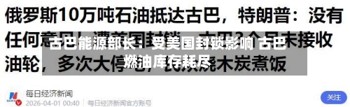 古巴能源部长：受美国封锁影响 古巴燃油库存耗尽-第2张图片