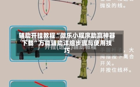 辅助开挂教程“微乐小程序助赢神器下载	”万能辅助详细步骤与使用技巧-第2张图片