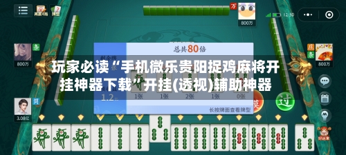 玩家必读“手机微乐贵阳捉鸡麻将开挂神器下载”开挂(透视)辅助神器-第3张图片