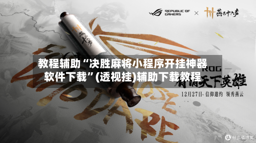 教程辅助“决胜麻将小程序开挂神器软件下载”(透视挂)辅助下载教程-第2张图片