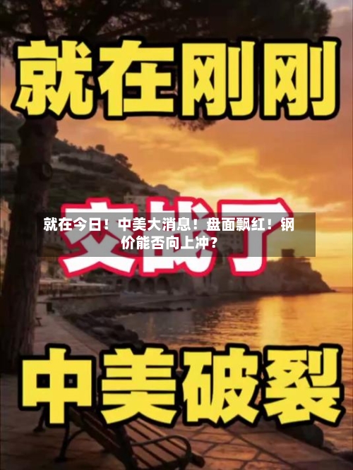 就在今日！中美大消息！盘面飘红！钢价能否向上冲？-第2张图片