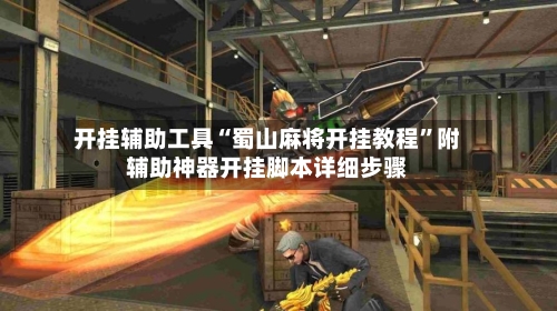 开挂辅助工具“蜀山麻将开挂教程”附辅助神器开挂脚本详细步骤-第3张图片