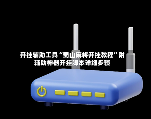 开挂辅助工具“蜀山麻将开挂教程”附辅助神器开挂脚本详细步骤