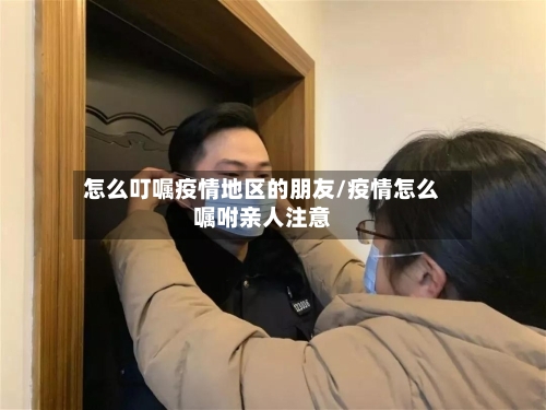 怎么叮嘱疫情地区的朋友/疫情怎么嘱咐亲人注意