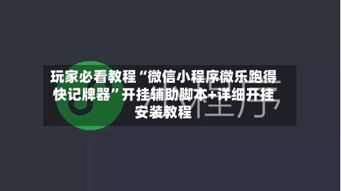 玩家必看教程“微信小程序微乐跑得快记牌器”开挂辅助脚本+详细开挂安装教程
