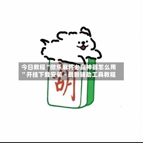 今日教程“微乐麻将必赢神器怎么用”开挂下载安装 - 最新辅助工具教程