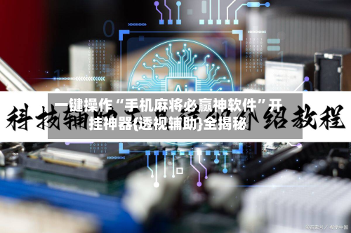 一键操作“手机麻将必赢神软件”开挂神器{透视辅助}全揭秘