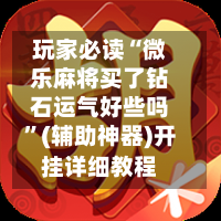 玩家必读“微乐麻将买了钻石运气好些吗”(辅助神器)开挂详细教程-第2张图片