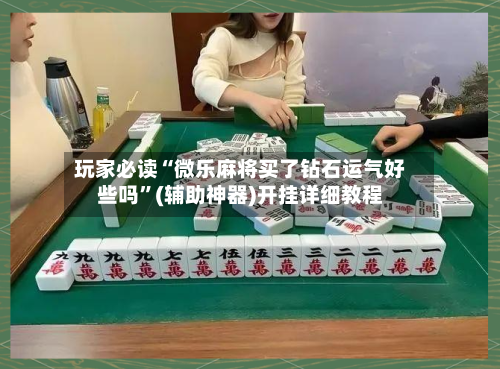 玩家必读“微乐麻将买了钻石运气好些吗	”(辅助神器)开挂详细教程-第3张图片