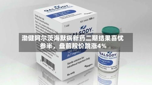 渤健阿尔茨海默病新药二期结果喜忧参半，盘前股价跳涨4%