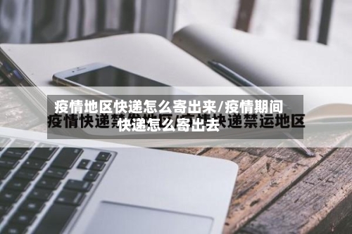 疫情地区快递怎么寄出来/疫情期间快递怎么寄出去