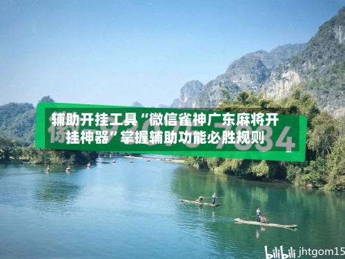 辅助开挂工具“微信雀神广东麻将开挂神器”掌握辅助功能必胜规则