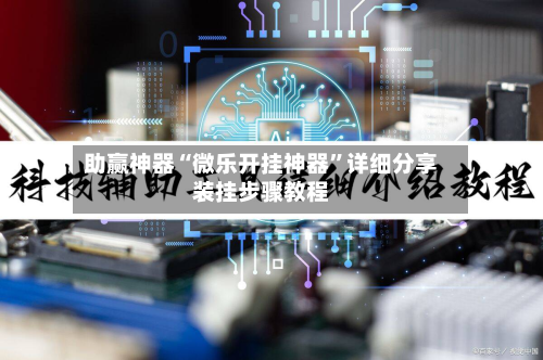 助赢神器“微乐开挂神器”详细分享装挂步骤教程