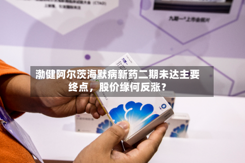 渤健阿尔茨海默病新药二期未达主要终点	，股价缘何反涨？-第2张图片