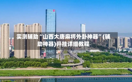 实测辅助“山西大唐麻将外卦神器”(辅助神器)开挂详细教程