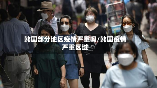 韩国部分地区疫情严重吗/韩国疫情严重区域-第2张图片