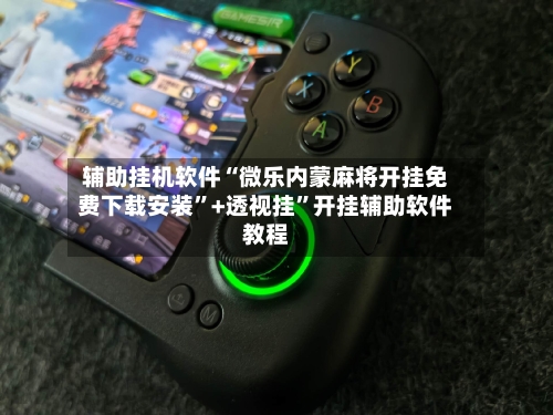 辅助挂机软件“微乐内蒙麻将开挂免费下载安装”+透视挂”开挂辅助软件教程