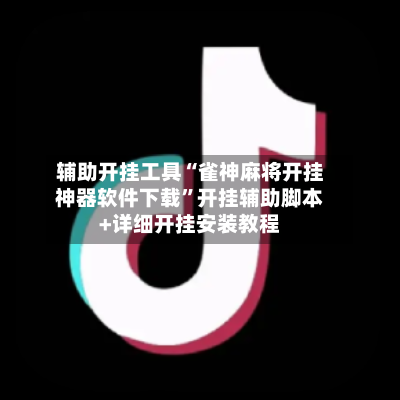 辅助开挂工具“雀神麻将开挂神器软件下载”开挂辅助脚本+详细开挂安装教程