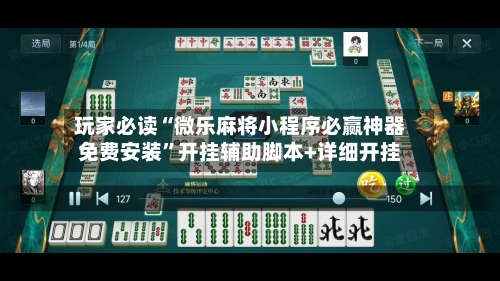 玩家必读“微乐麻将小程序必赢神器免费安装”开挂辅助脚本+详细开挂-第2张图片