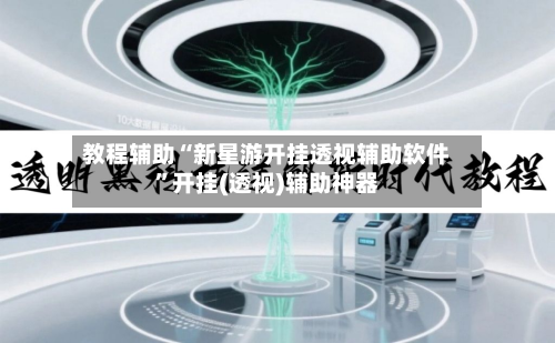 教程辅助“新星游开挂透视辅助软件”开挂(透视)辅助神器-第2张图片