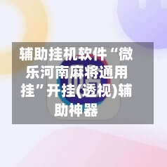 辅助挂机软件“微乐河南麻将通用挂”开挂(透视)辅助神器
