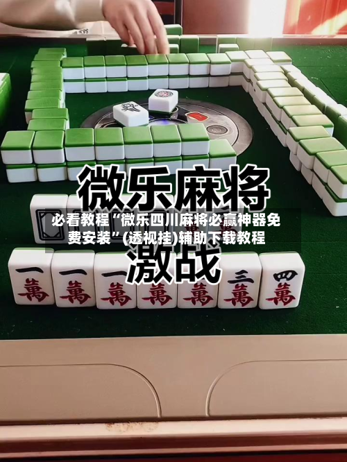 必看教程“微乐四川麻将必赢神器免费安装	”(透视挂)辅助下载教程-第2张图片
