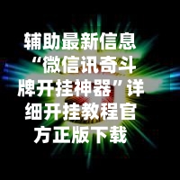 辅助最新信息“微信讯奇斗牌开挂神器”详细开挂教程官方正版下载