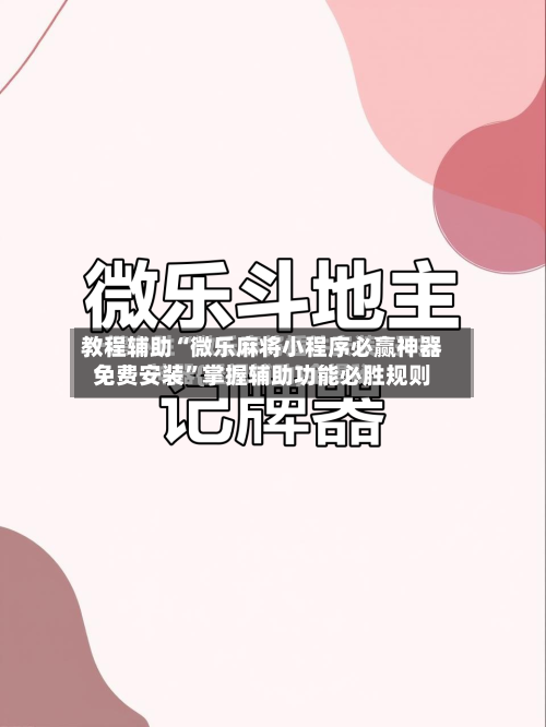 教程辅助“微乐麻将小程序必赢神器免费安装”掌握辅助功能必胜规则