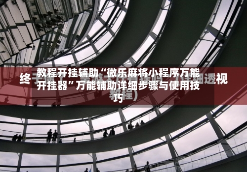 教程开挂辅助“微乐麻将小程序万能开挂器”万能辅助详细步骤与使用技巧-第2张图片