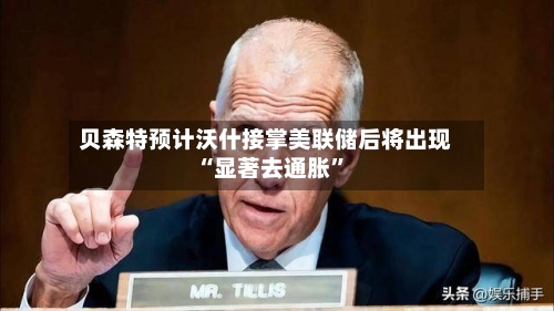 贝森特预计沃什接掌美联储后将出现“显著去通胀”