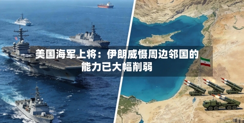 美国海军上将：伊朗威慑周边邻国的能力已大幅削弱