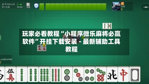 玩家必看教程“小程序微乐麻将必赢软件”开挂下载安装 - 最新辅助工具教程-第2张图片