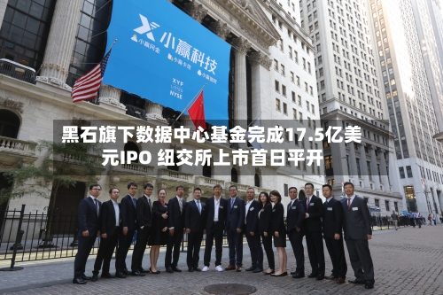 黑石旗下数据中心基金完成17.5亿美元IPO 纽交所上市首日平开