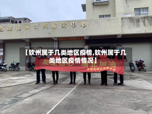 【钦州属于几类地区疫情,钦州属于几类地区疫情情况】-第2张图片
