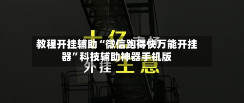 教程开挂辅助“微信跑得快万能开挂器”科技辅助神器手机版-第2张图片