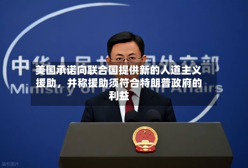 美国承诺向联合国提供新的人道主义援助，并称援助须符合特朗普政府的利益-第2张图片