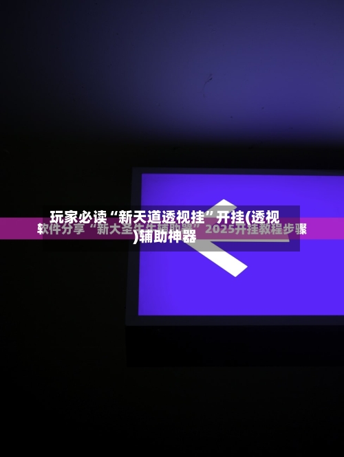 玩家必读“新天道透视挂”开挂(透视)辅助神器